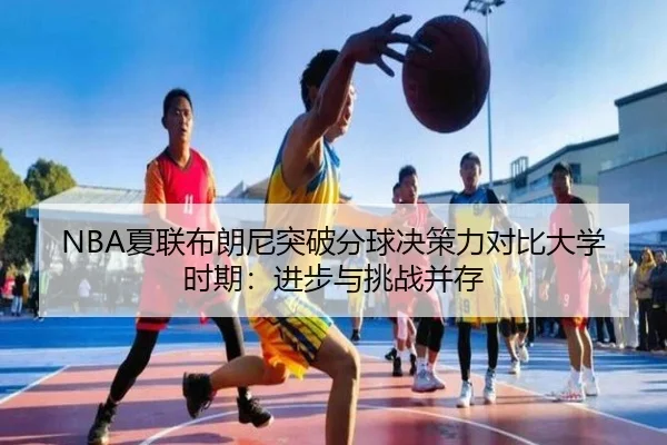 NBA夏联布朗尼突破分球决策力对比大学时期：进步与挑战并存
