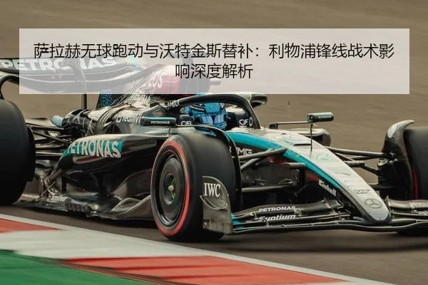 萨拉赫无球跑动与沃特金斯替补：利物浦锋线战术影响深度解析