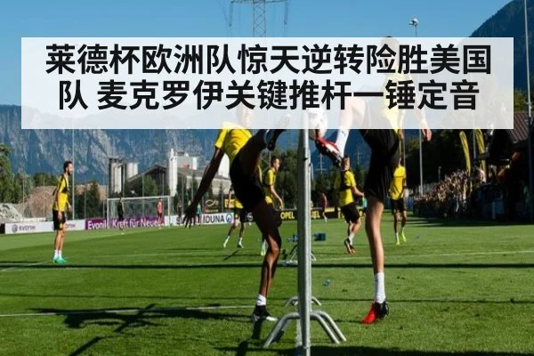 莱德杯欧洲队惊天逆转险胜美国队 麦克罗伊关键推杆一锤定音