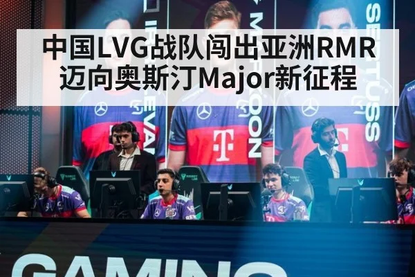 中国LVG战队闯出亚洲RMR迈向奥斯汀Major新征程