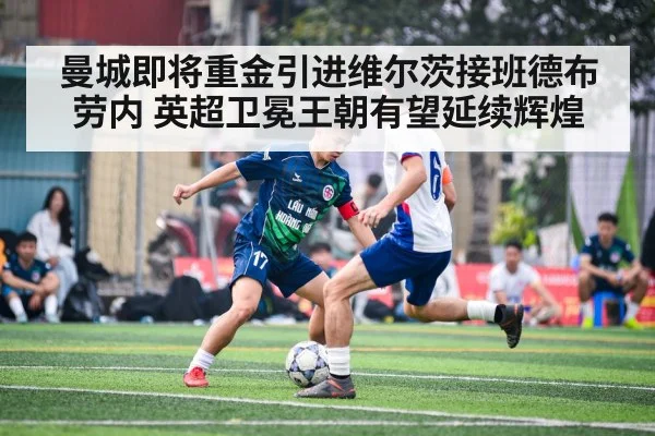 曼城即将重金引进维尔茨接班德布劳内 英超卫冕王朝有望延续辉煌