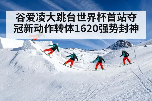 谷爱凌大跳台世界杯首站夺冠新动作转体1620强势封神