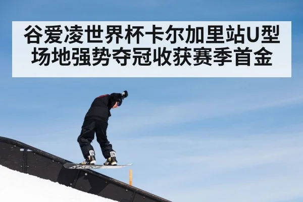 谷爱凌世界杯卡尔加里站U型场地强势夺冠收获赛季首金