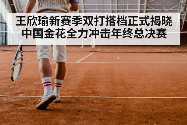 王欣瑜新赛季双打搭档正式揭晓 中国金花全力冲击年终总决赛