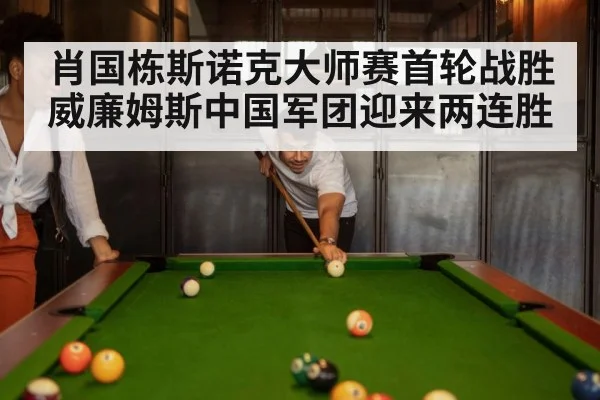 肖国栋斯诺克大师赛首轮战胜威廉姆斯中国军团迎来两连胜