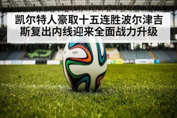 凯尔特人豪取十五连胜波尔津吉斯复出内线迎来全面战力升级