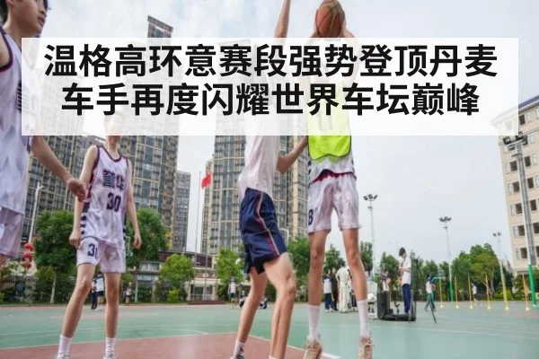 温格高环意赛段强势登顶丹麦车手再度闪耀世界车坛巅峰
