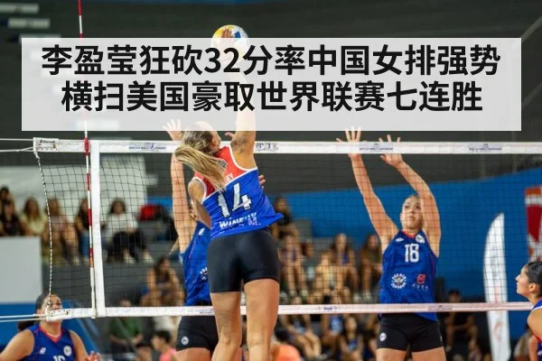 李盈莹狂砍32分率中国女排强势横扫美国豪取世界联赛七连胜